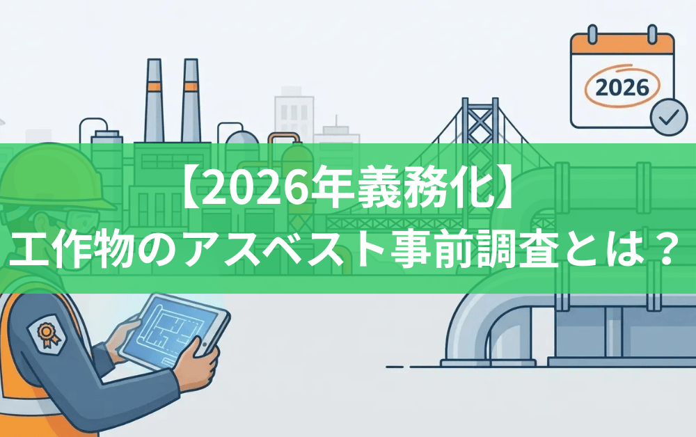 【2026年義務化】工作物のアスベスト事前調査とは？資格要件・対象範囲・実務対応を完全解説