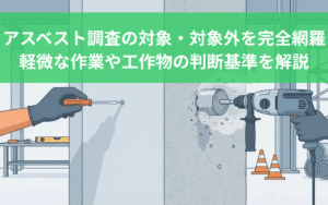 アスベスト調査の対象・対象外を完全網羅｜軽微な作業や工作物の判断基準をプロが解説