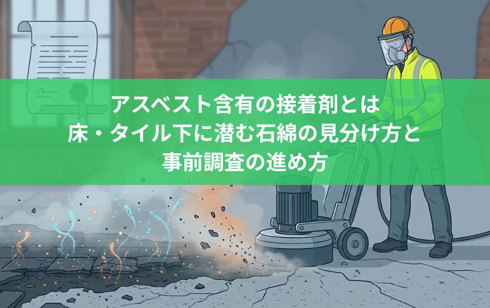 アスベスト含有の接着剤とは｜床・タイル下に潜む石綿の見分け方と事前調査の進め方