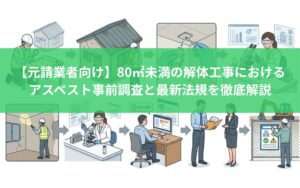 【元請業者向け】80㎡未満の解体工事におけるアスベスト事前調査と最新法規を徹底解説